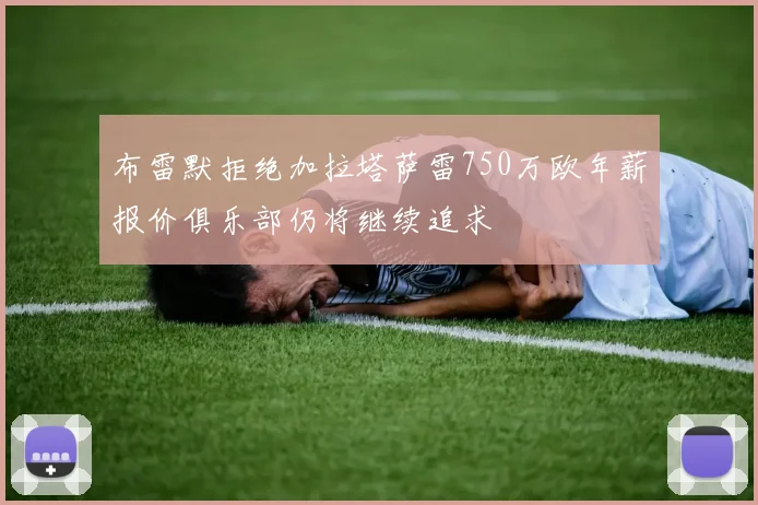 布雷默拒绝加拉塔萨雷750万欧年薪报价俱乐部仍将继续追求